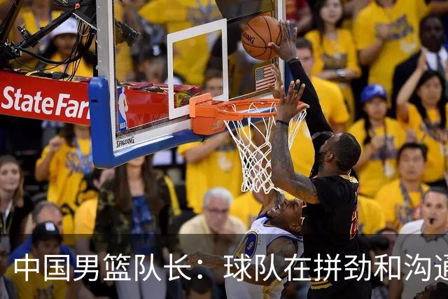 中国男篮队长：球队在拼劲和沟通上出现了问题