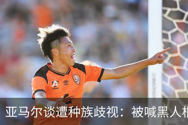 亚马尔谈遭种族歧视：被喊黑人根本不会刺痛我，我本身就是黑人